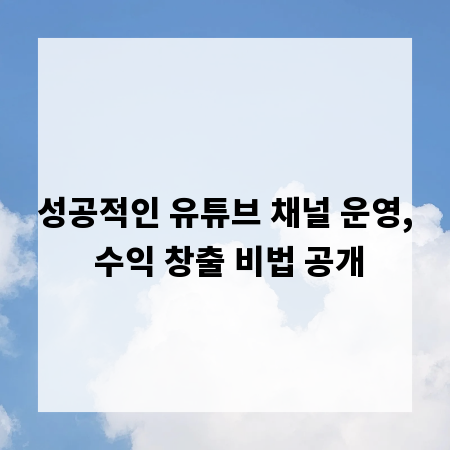 성공적인 유튜브 채널 운영, 수익 창출 비법 공개