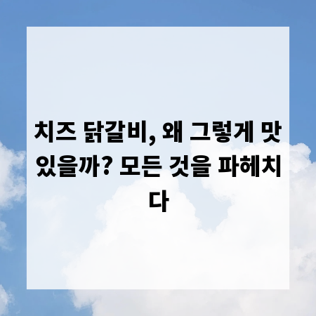 치즈 닭갈비, 왜 그렇게 맛있을까? 모든 것을 파헤치다