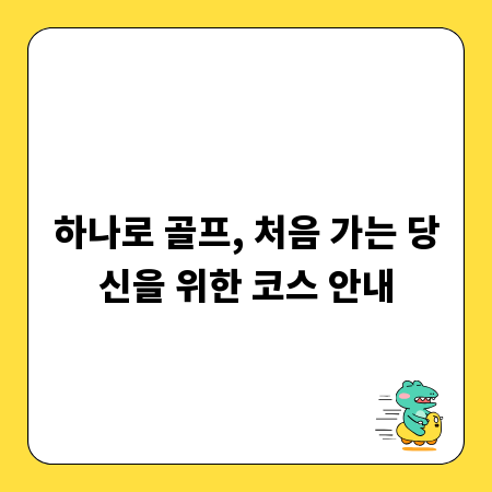 하나로 골프, 처음 가는 당신을 위한 코스 안내
