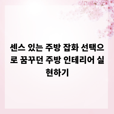 센스 있는 주방 잡화 선택으로 꿈꾸던 주방 인테리어 실현하기