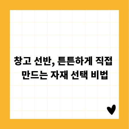 창고 선반, 튼튼하게 직접 만드는 자재 선택 비법