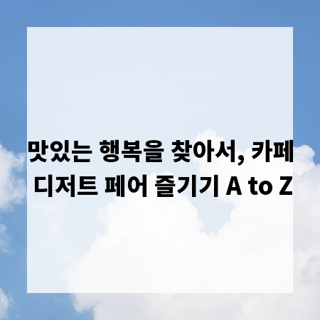 맛있는 행복을 찾아서, 카페 디저트 페어 즐기기 A to Z