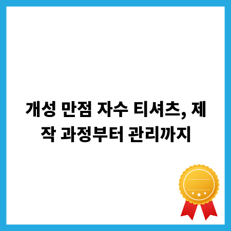 개성 만점 자수 티셔츠, 제작 과정부터 관리까지