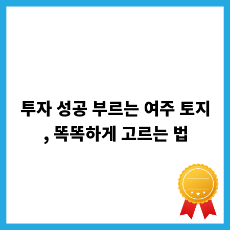 투자 성공 부르는 여주 토지, 똑똑하게 고르는 법