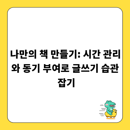 나만의 책 만들기: 시간 관리와 동기 부여로 글쓰기 습관 잡기