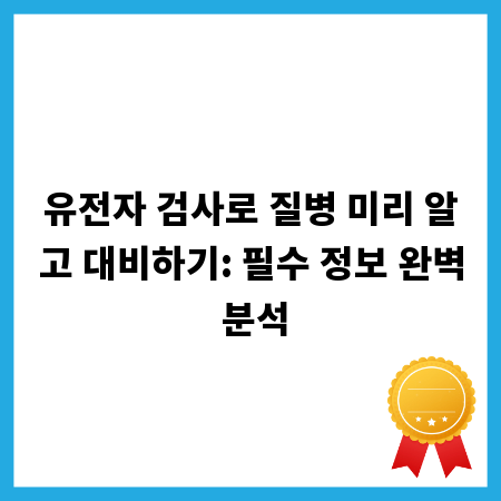 유전자 검사로 질병 미리 알고 대비하기: 필수 정보 완벽 분석