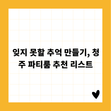 잊지 못할 추억 만들기, 청주 파티룸 추천 리스트
