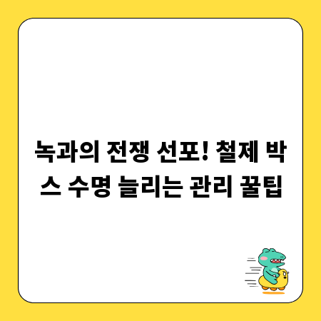 녹과의 전쟁 선포! 철제 박스 수명 늘리는 관리 꿀팁