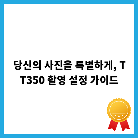 당신의 사진을 특별하게, TT350 촬영 설정 가이드