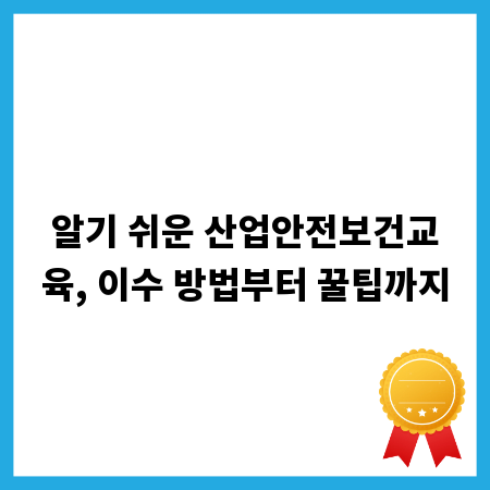 알기 쉬운 산업안전보건교육, 이수 방법부터 꿀팁까지