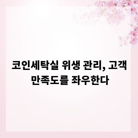 코인세탁실 위생 관리, 고객 만족도를 좌우한다