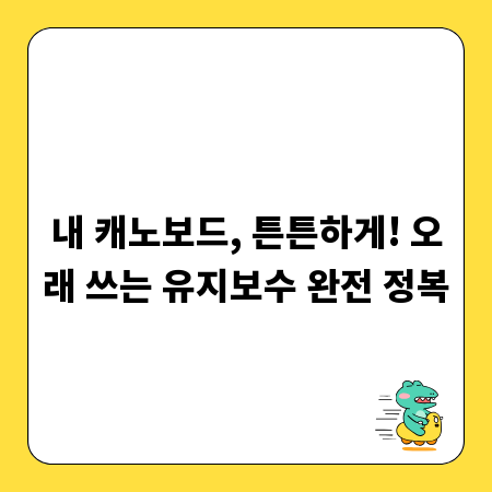 내 캐노보드, 튼튼하게! 오래 쓰는 유지보수 완전 정복