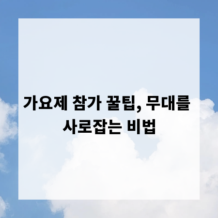 가요제 참가 꿀팁, 무대를 사로잡는 비법