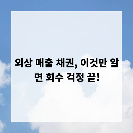 외상 매출 채권, 이것만 알면 회수 걱정 끝!