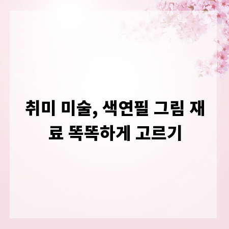 취미 미술, 색연필 그림 재료 똑똑하게 고르기