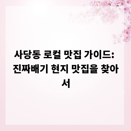 사당동 로컬 맛집 가이드: 진짜배기 현지 맛집을 찾아서