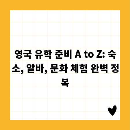 영국 유학 준비 A to Z: 숙소, 알바, 문화 체험 완벽 정복