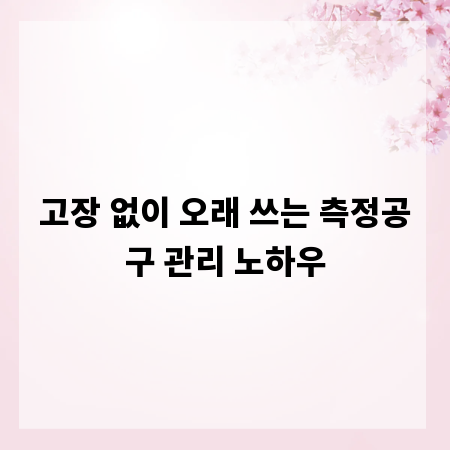 고장 없이 오래 쓰는 측정공구 관리 노하우
