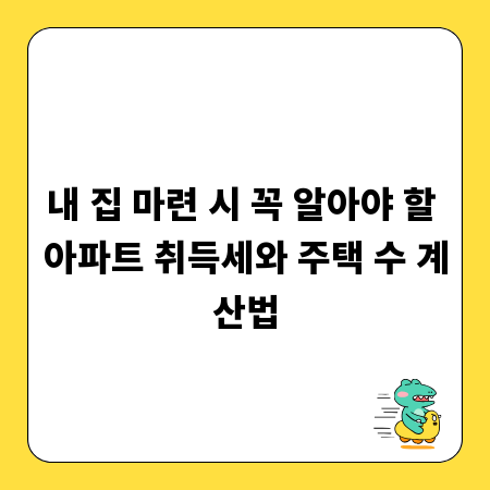 내 집 마련 시 꼭 알아야 할 아파트 취득세와 주택 수 계산법