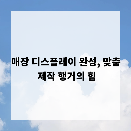 매장 디스플레이 완성, 맞춤 제작 행거의 힘