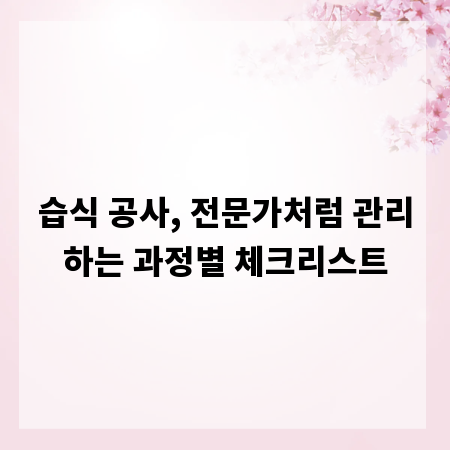 습식 공사, 전문가처럼 관리하는 과정별 체크리스트
