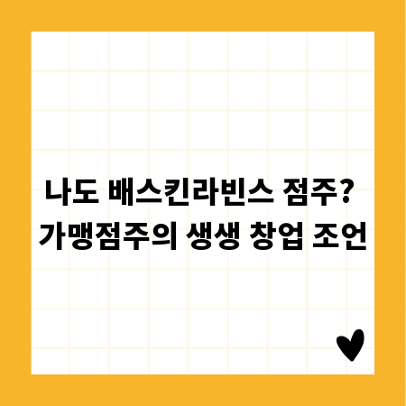 나도 배스킨라빈스 점주? 가맹점주의 생생 창업 조언