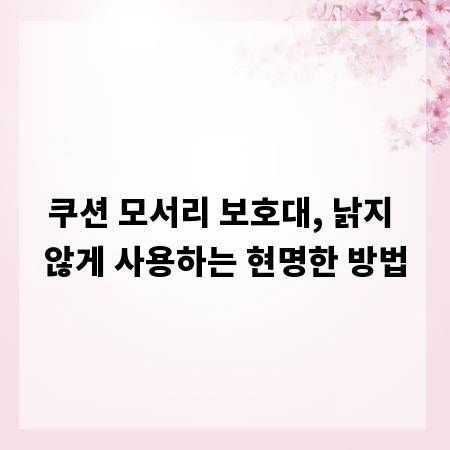 쿠션 모서리 보호대, 낡지 않게 사용하는 현명한 방법