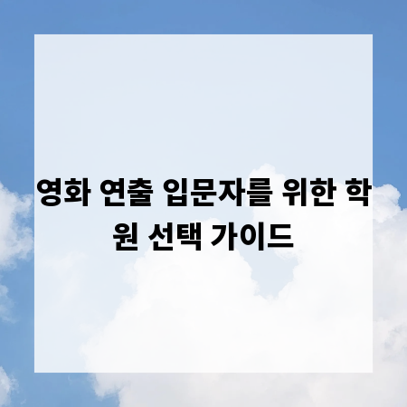 영화 연출 입문자를 위한 학원 선택 가이드