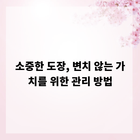소중한 도장, 변치 않는 가치를 위한 관리 방법