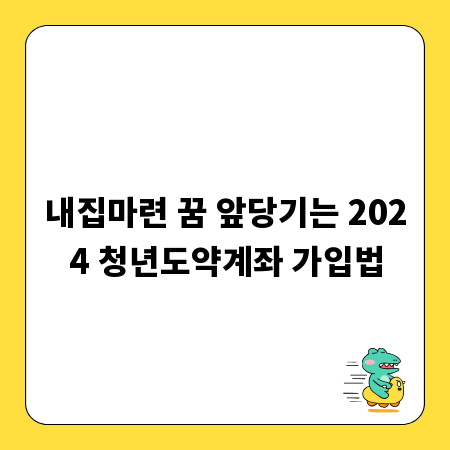 내집마련 꿈 앞당기는 2024 청년도약계좌 가입법