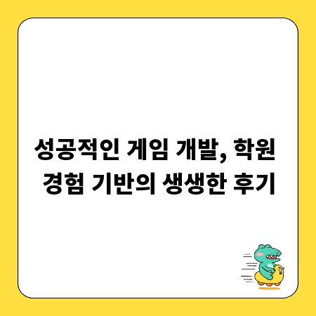 성공적인 게임 개발, 학원 경험 기반의 생생한 후기