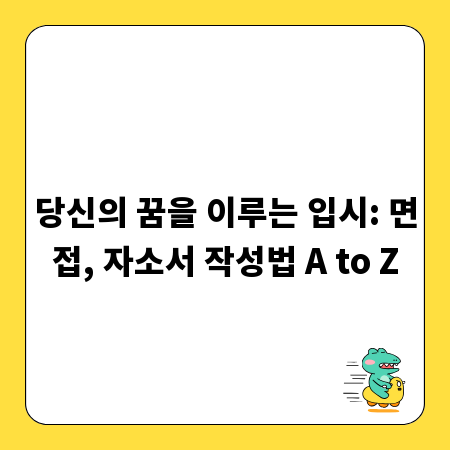 당신의 꿈을 이루는 입시: 면접, 자소서 작성법 A to Z