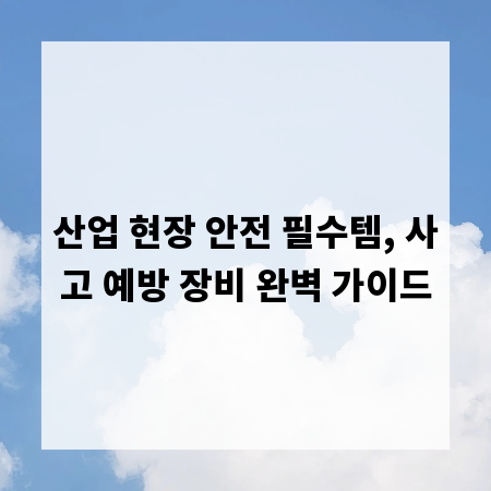 산업 현장 안전 필수템, 사고 예방 장비 완벽 가이드