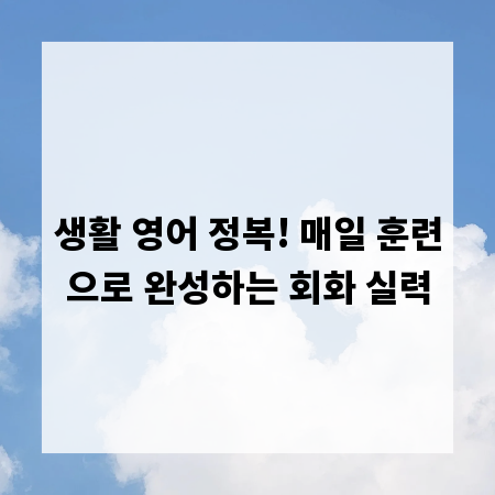 생활 영어 정복! 매일 훈련으로 완성하는 회화 실력