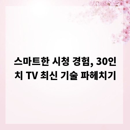 스마트한 시청 경험, 30인치 TV 최신 기술 파헤치기