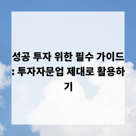 성공 투자 위한 필수 가이드: 투자자문업 제대로 활용하기