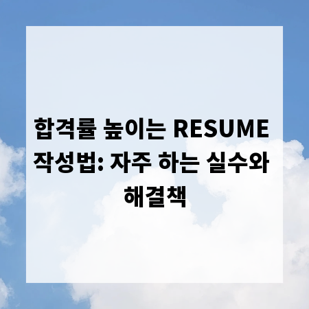 합격률 높이는 RESUME 작성법: 자주 하는 실수와 해결책