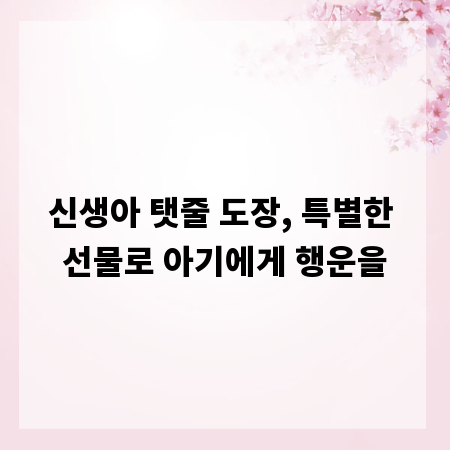 신생아 탯줄 도장, 특별한 선물로 아기에게 행운을