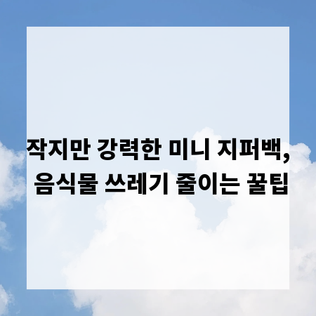 작지만 강력한 미니 지퍼백, 음식물 쓰레기 줄이는 꿀팁