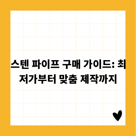 스텐 파이프 구매 가이드: 최저가부터 맞춤 제작까지