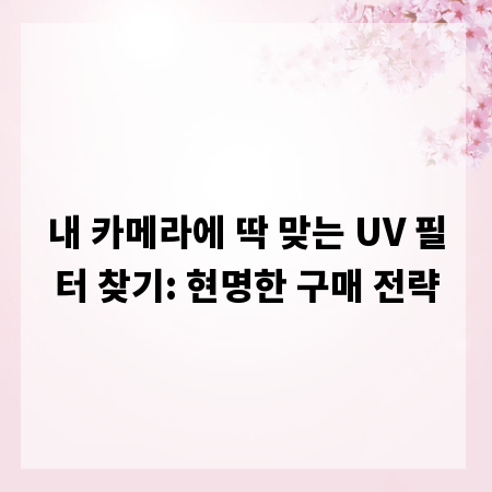 내 카메라에 딱 맞는 UV 필터 찾기: 현명한 구매 전략