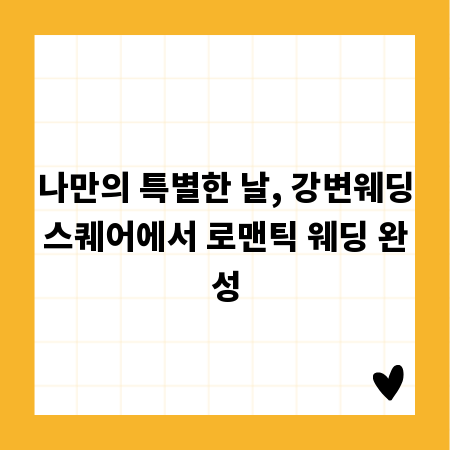 나만의 특별한 날, 강변웨딩스퀘어에서 로맨틱 웨딩 완성