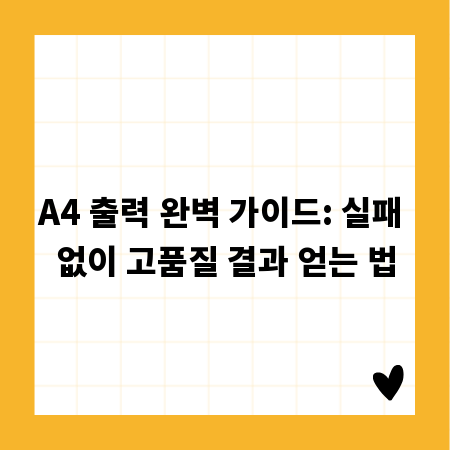 A4 출력 완벽 가이드: 실패 없이 고품질 결과 얻는 법