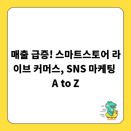 매출 급증! 스마트스토어 라이브 커머스, SNS 마케팅 A to Z