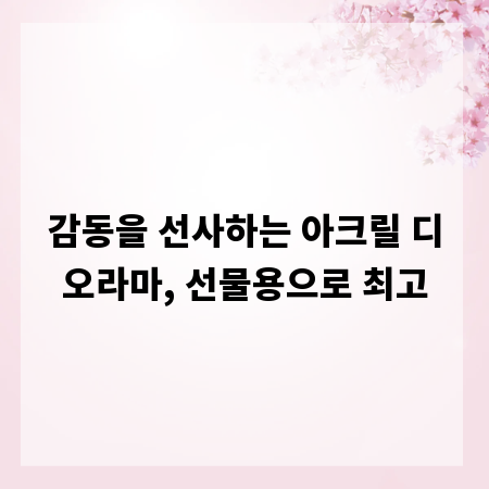 감동을 선사하는 아크릴 디오라마, 선물용으로 최고