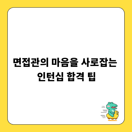 면접관의 마음을 사로잡는 인턴십 합격 팁