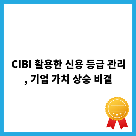 CIBI 활용한 신용 등급 관리, 기업 가치 상승 비결