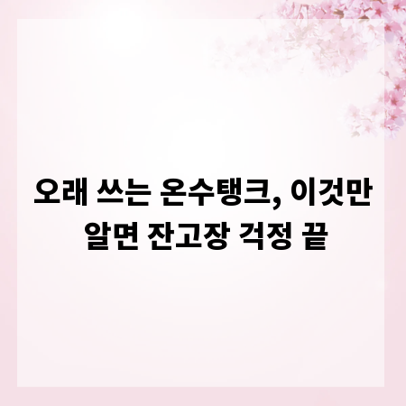 오래 쓰는 온수탱크, 이것만 알면 잔고장 걱정 끝