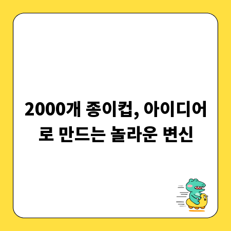 2000개 종이컵, 아이디어로 만드는 놀라운 변신