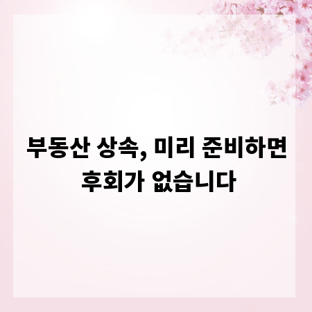 부동산 상속, 미리 준비하면 후회가 없습니다